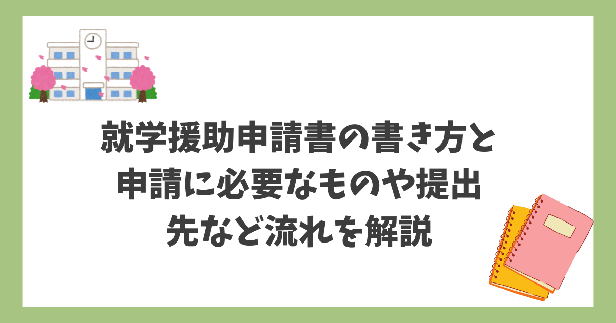 就学援助申請書の書き方と申請に必要なものや提出先など流れを解説