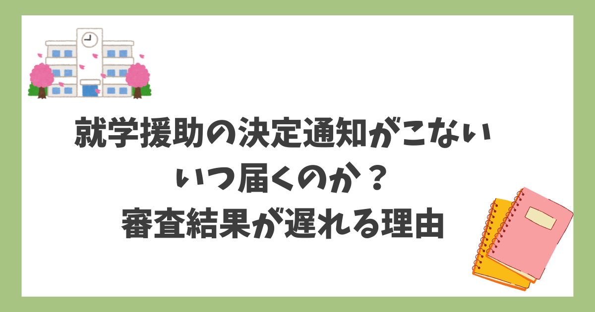 就学援助の決定通知こないときの対応法 いつ届くのか？審査結果が遅れる理由と解決策まとめ